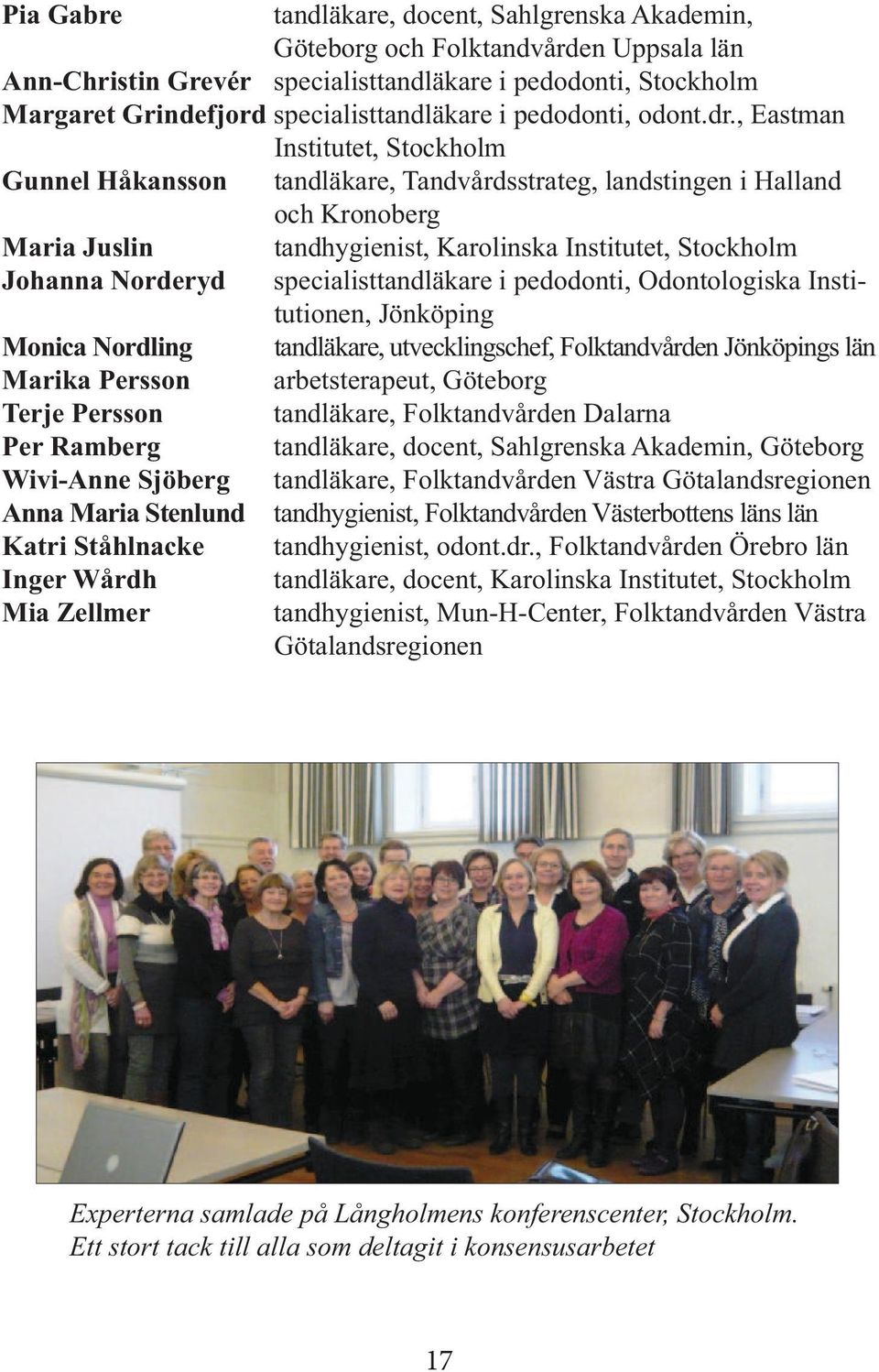 , Eastman Institutet, Stockholm Gunnel Håkansson tandläkare, Tandvårdsstrateg, landstingen i Halland och Kronoberg Maria Juslin tandhygienist, Karolinska Institutet, Stockholm Johanna Norderyd