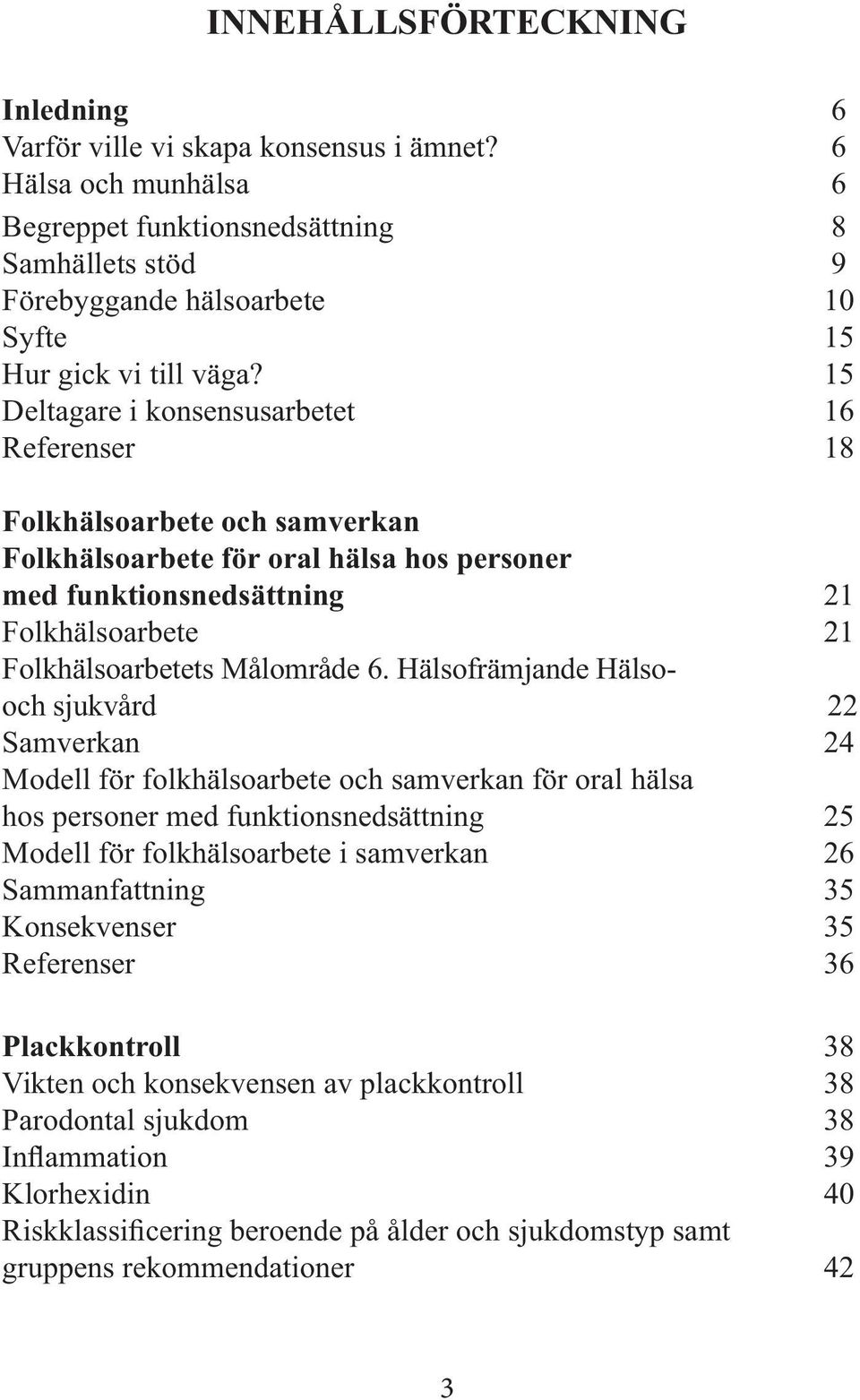 15 Deltagare i konsensusarbetet 16 Referenser 18 Folkhälsoarbete och samverkan Folkhälsoarbete för oral hälsa hos personer med funktionsnedsättning 21 Folkhälsoarbete 21 Folkhälsoarbetets