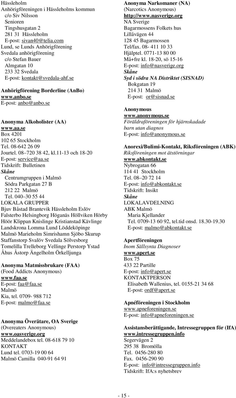 se Anonyma Alkoholister (AA) www.aa.se Box 4201 102 65 Stockholm Tel. 08-642 26 09 Jourtel. 08 720 38 42, kl.11-13 och 18-20 E-post: service@aa.