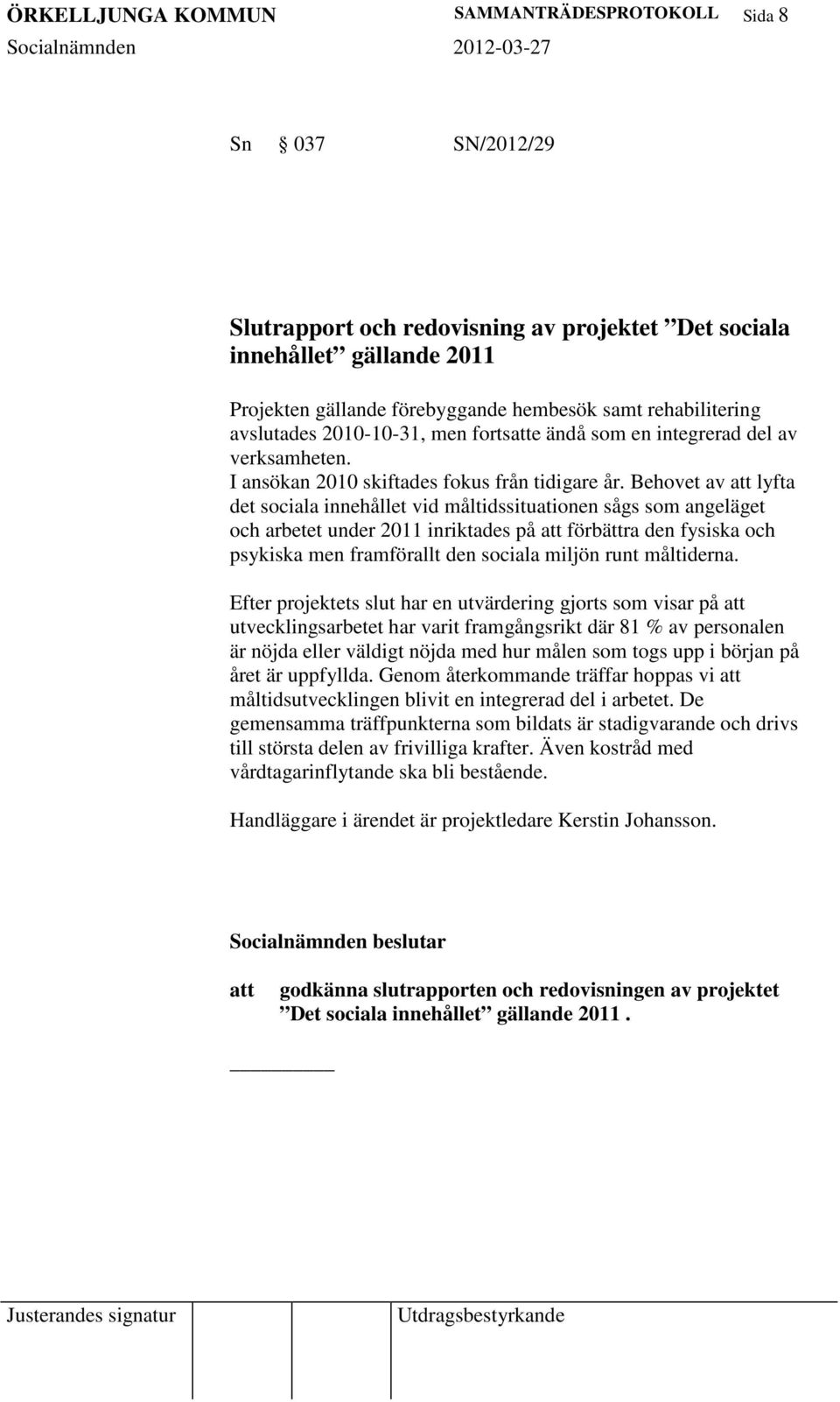 Behovet av lyfta det sociala innehållet vid måltidssituationen sågs som angeläget och arbetet under 2011 inriktades på förbättra den fysiska och psykiska men framförallt den sociala miljön runt