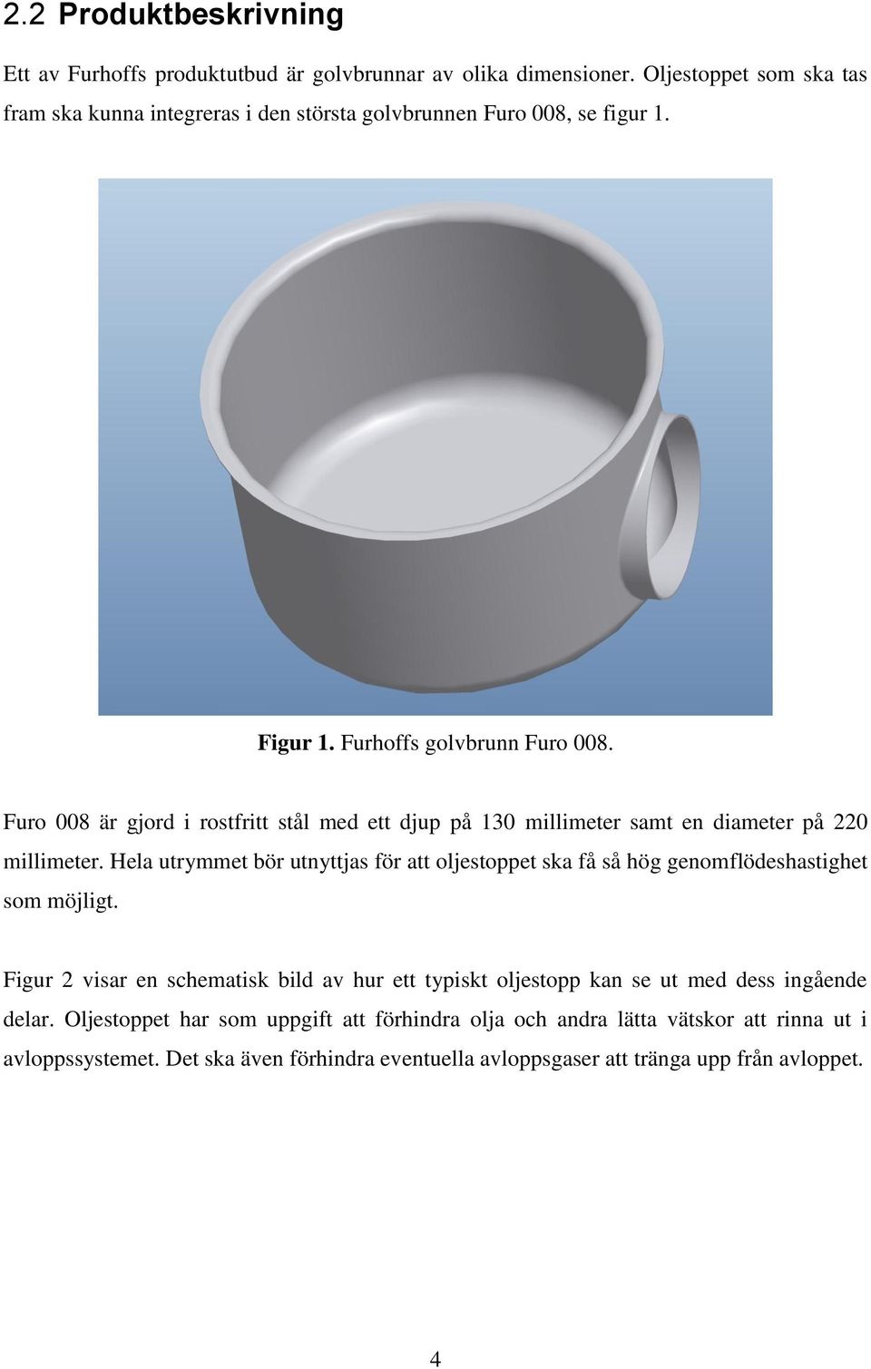 Furo 008 är gjord i rostfritt stål med ett djup på 130 millimeter samt en diameter på 220 millimeter.