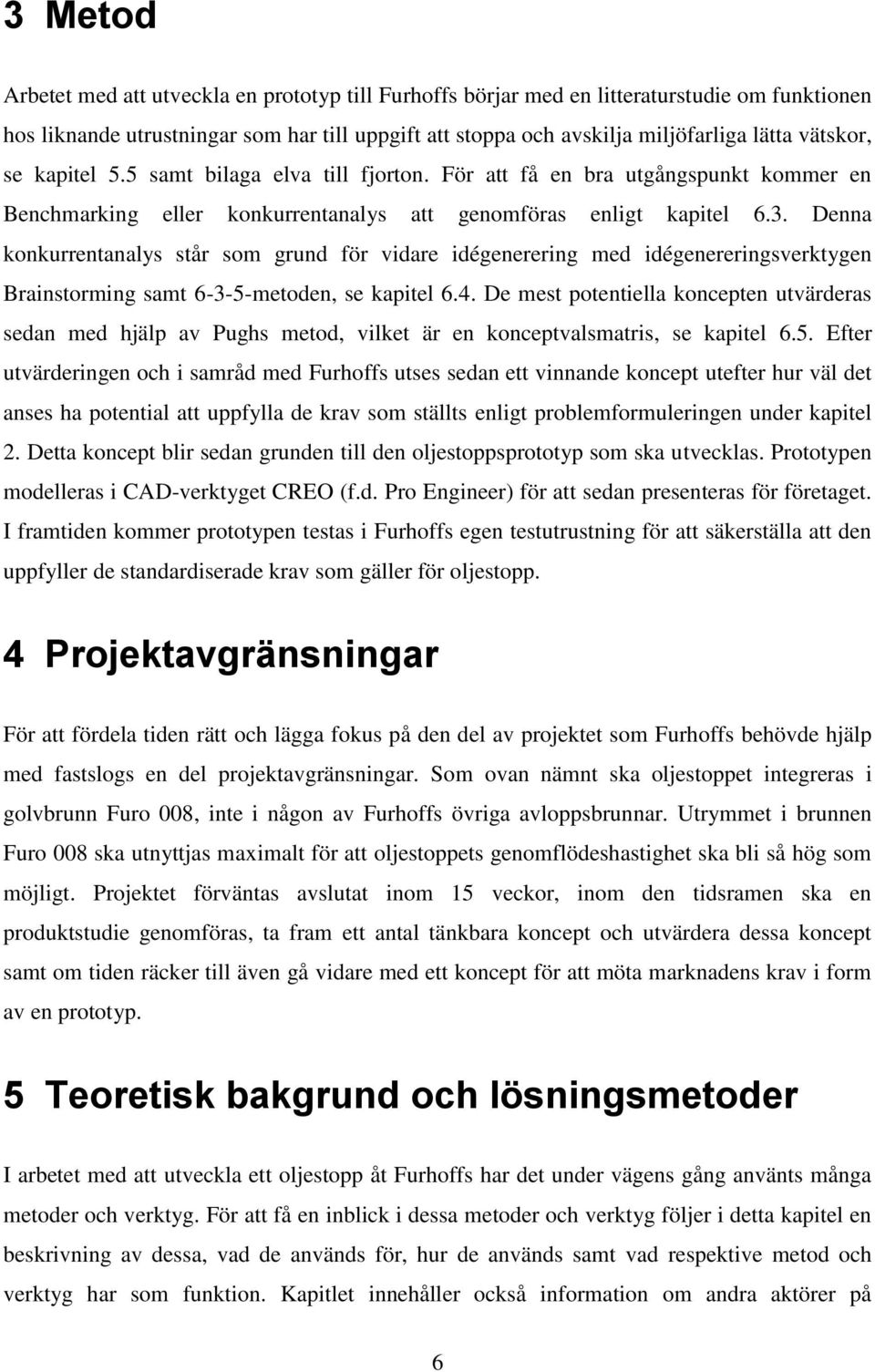 Denna konkurrentanalys står som grund för vidare idégenerering med idégenereringsverktygen Brainstorming samt 6-3-5-metoden, se kapitel 6.4.