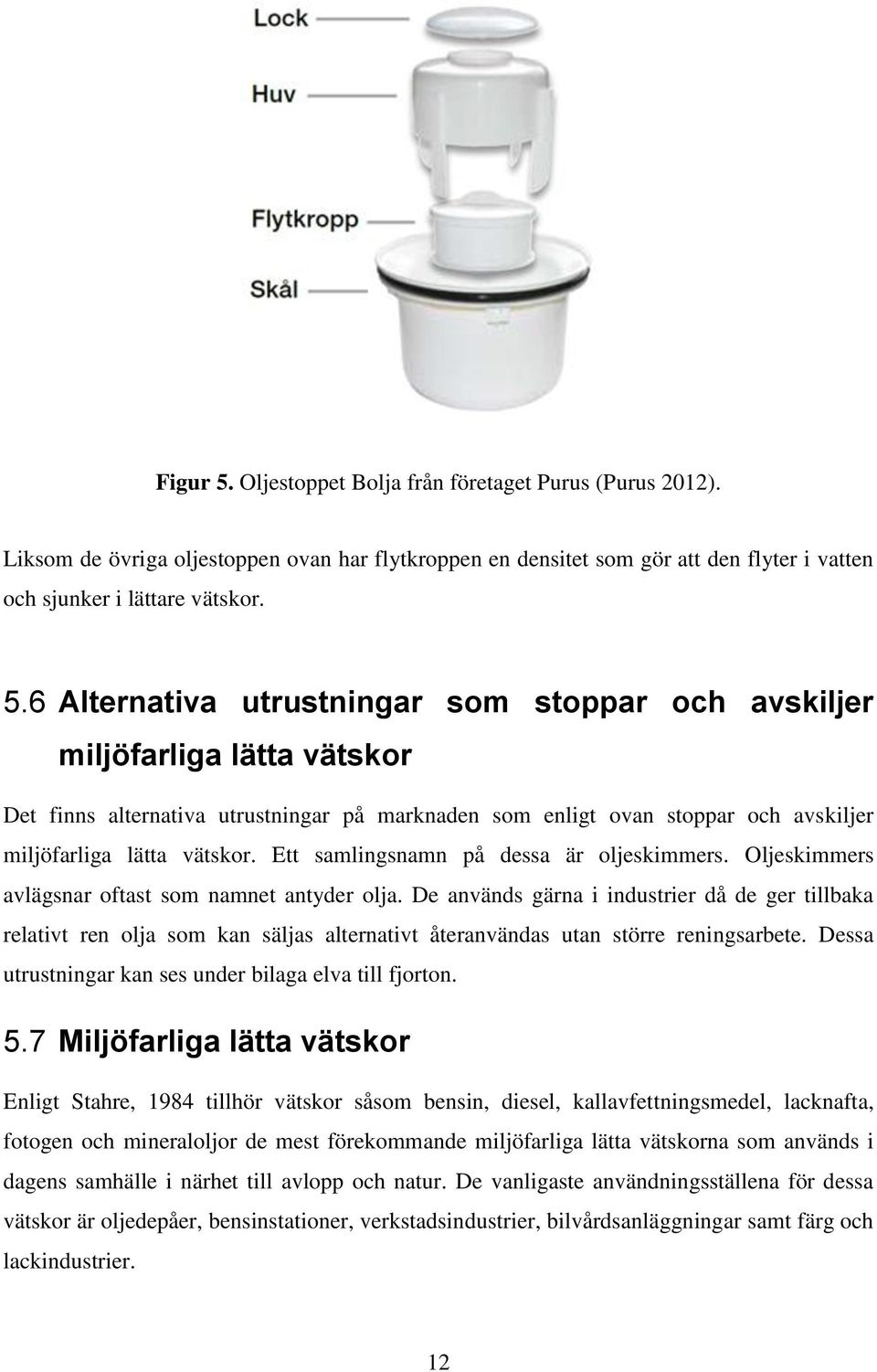 6 Alternativa utrustningar som stoppar och avskiljer miljöfarliga lätta vätskor Det finns alternativa utrustningar på marknaden som enligt ovan stoppar och avskiljer miljöfarliga lätta vätskor.