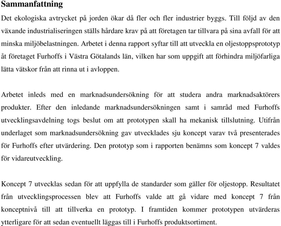 Arbetet i denna rapport syftar till att utveckla en oljestoppsprototyp åt företaget Furhoffs i Västra Götalands län, vilken har som uppgift att förhindra miljöfarliga lätta vätskor från att rinna ut