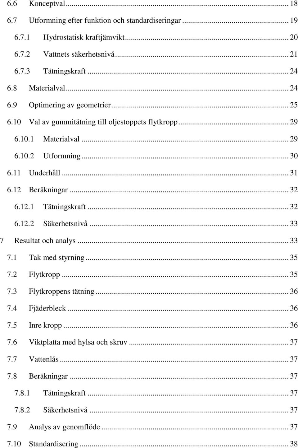 .. 32 6.12.2 Säkerhetsnivå... 33 7 Resultat och analys... 33 7.1 7.2 7.3 7.4 7.5 7.6 7.7 7.8 Tak med styrning... 35 Flytkropp... 35 Flytkroppens tätning... 36 Fjäderbleck... 36 Inre kropp.