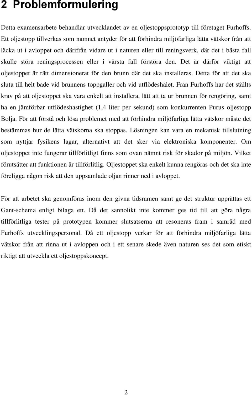 skulle störa reningsprocessen eller i värsta fall förstöra den. Det är därför viktigt att oljestoppet är rätt dimensionerat för den brunn där det ska installeras.