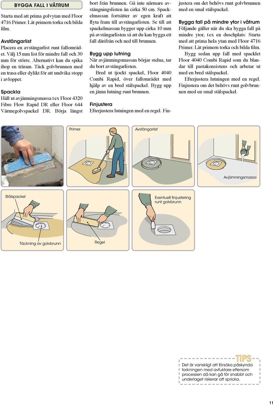 Spackla Häll ut avjämningsmassa t ex Floor 4320 Fibre Flow Rapid DR eller Floor 644 Värme golvspackel DR. Börja längst bort från brunn en. Gå inte närmare avstängningslisten än cirka 50 cm.