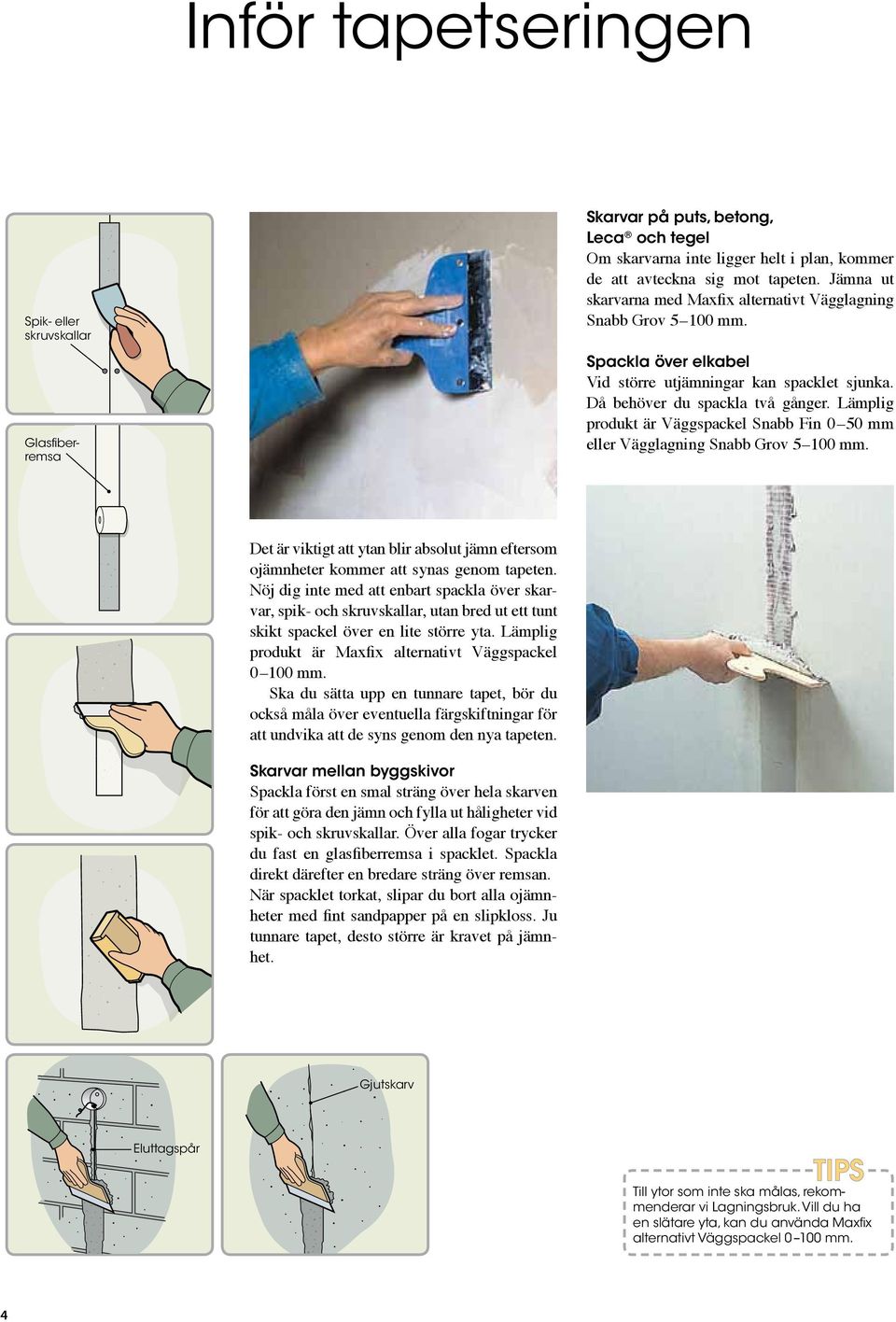 Lämplig produkt är Väggspackel Snabb Fin 0 50 mm eller Vägglagning Snabb Grov 5 100 mm. Det är viktigt att ytan blir absolut jämn eftersom ojämnheter kommer att synas genom tapeten.