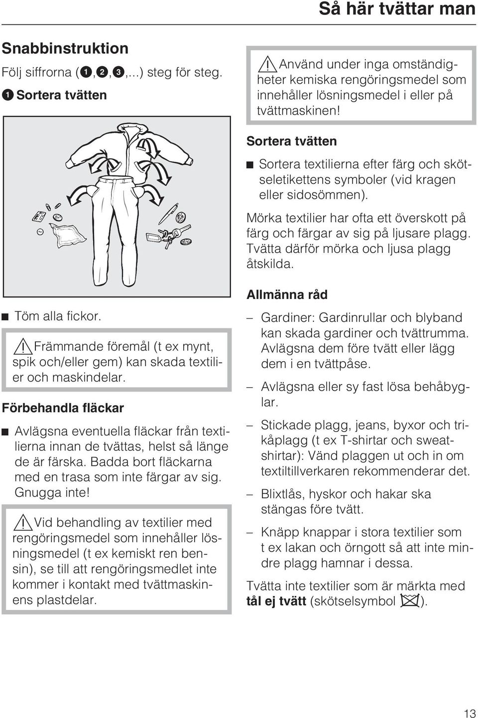 Sortera tvätten ^ Sortera textilierna efter färg och skötseletikettens symboler (vid kragen eller sidosömmen). Mörka textilier har ofta ett överskott på färg och färgar av sig på ljusare plagg.