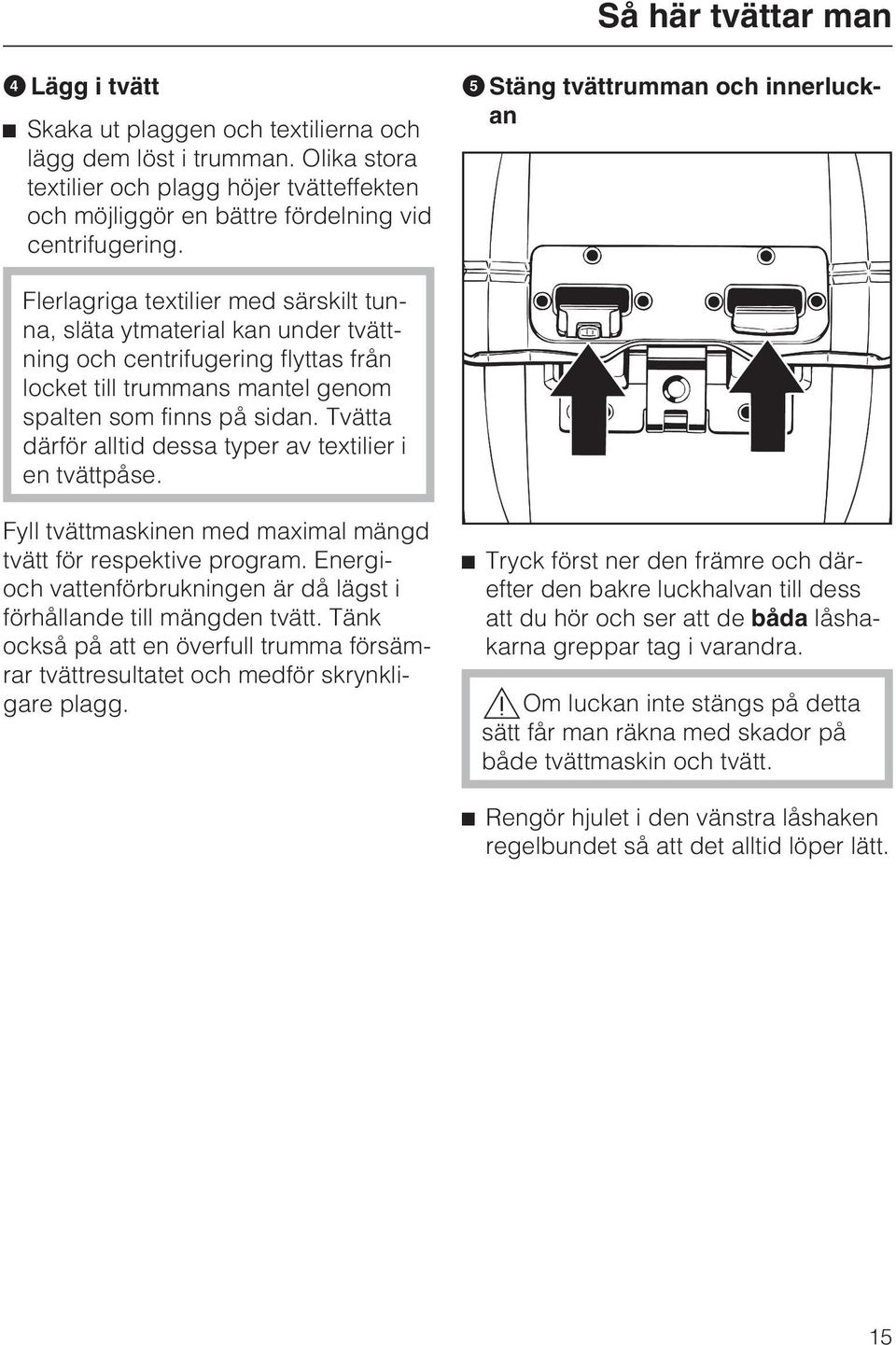 E Stäng tvättrumman och innerluckan Flerlagriga textilier med särskilt tunna, släta ytmaterial kan under tvättning och centrifugering flyttas från locket till trummans mantel genom spalten som finns