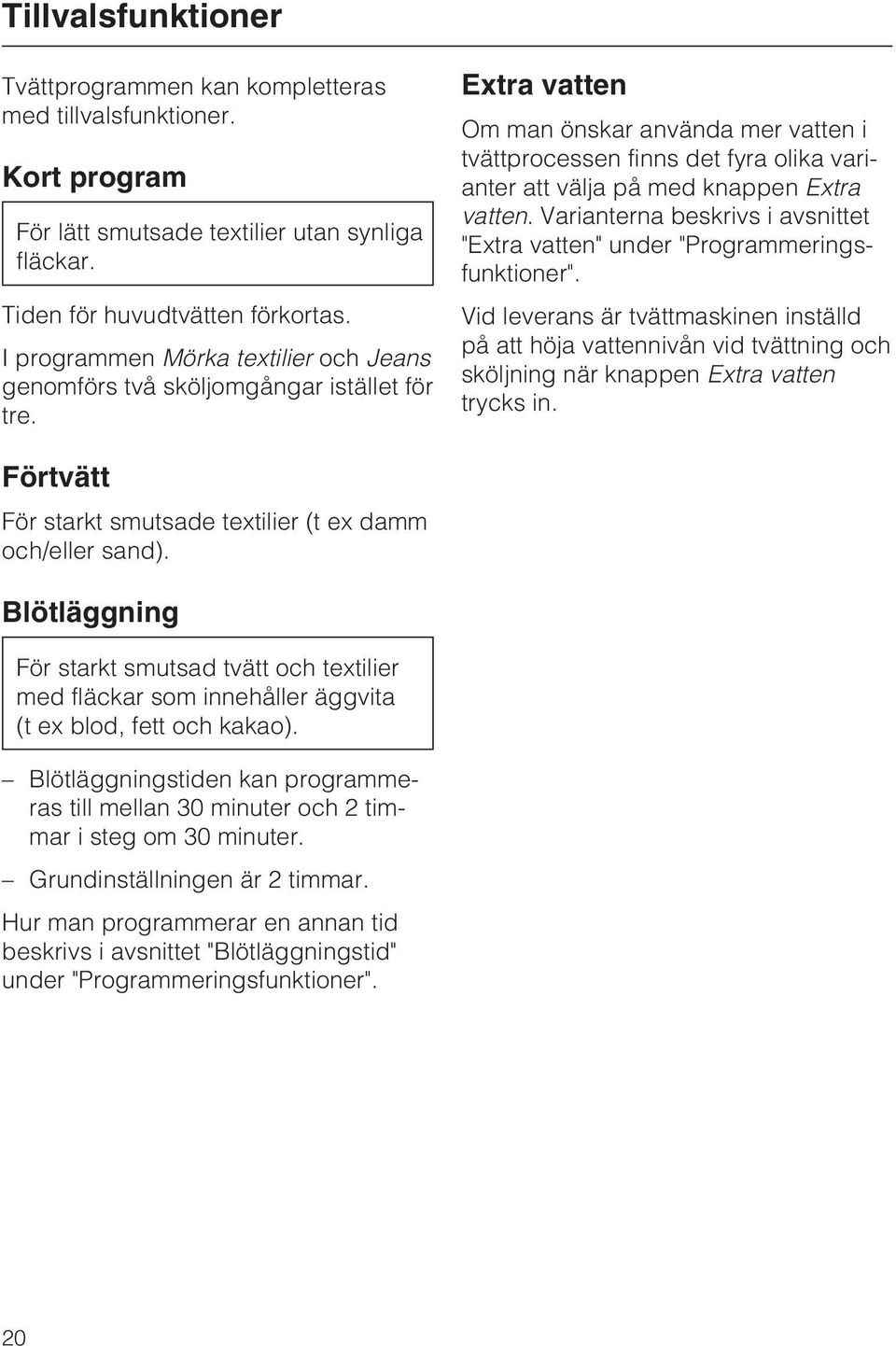 Extra vatten Om man önskar använda mer vatten i tvättprocessen finns det fyra olika varianter att välja på med knappen Extra vatten.