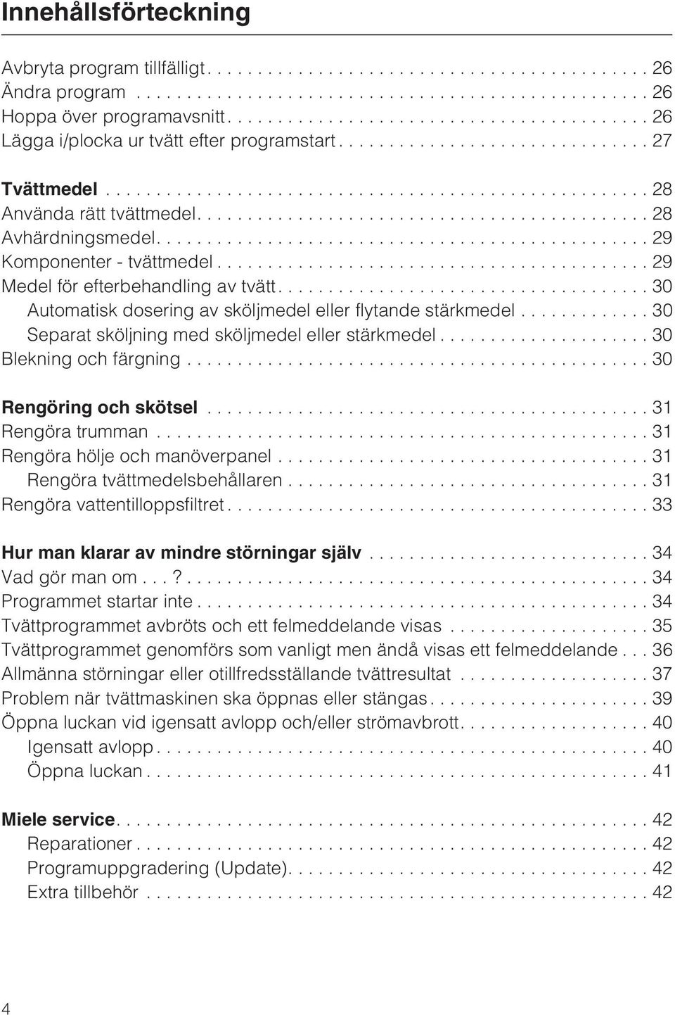 ..30 Separat sköljning med sköljmedel eller stärkmedel...30 Blekning och färgning...30 Rengöring och skötsel...31 Rengöra trumman...31 Rengöra hölje och manöverpanel...31 Rengöra tvättmedelsbehållaren.