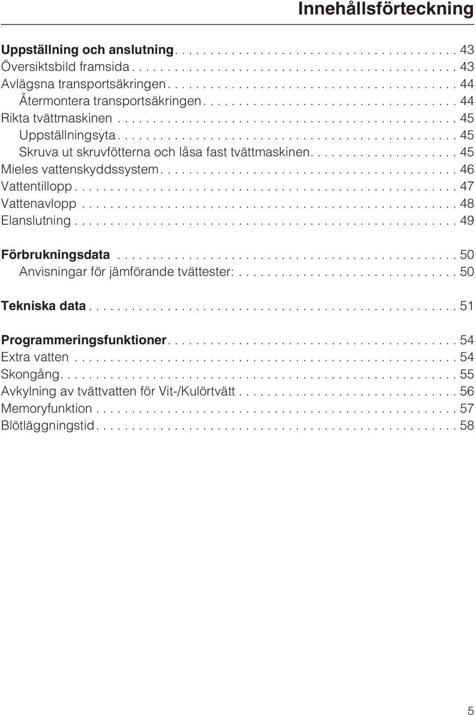 ...46 Vattentillopp...47 Vattenavlopp...48 Elanslutning...49 Förbrukningsdata...50 Anvisningar för jämförande tvättester:... 50 Tekniska data.