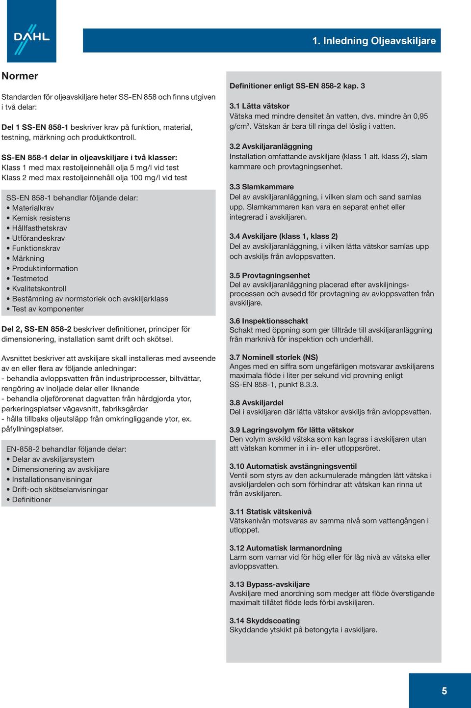 SS-EN 858- delar in oljeavskiljare i två klasser: Klass med max restoljeinnehåll olja 5 mg/l vid test Klass 2 med max restoljeinnehåll olja 00 mg/l vid test SS-EN 858- behandlar följande delar: