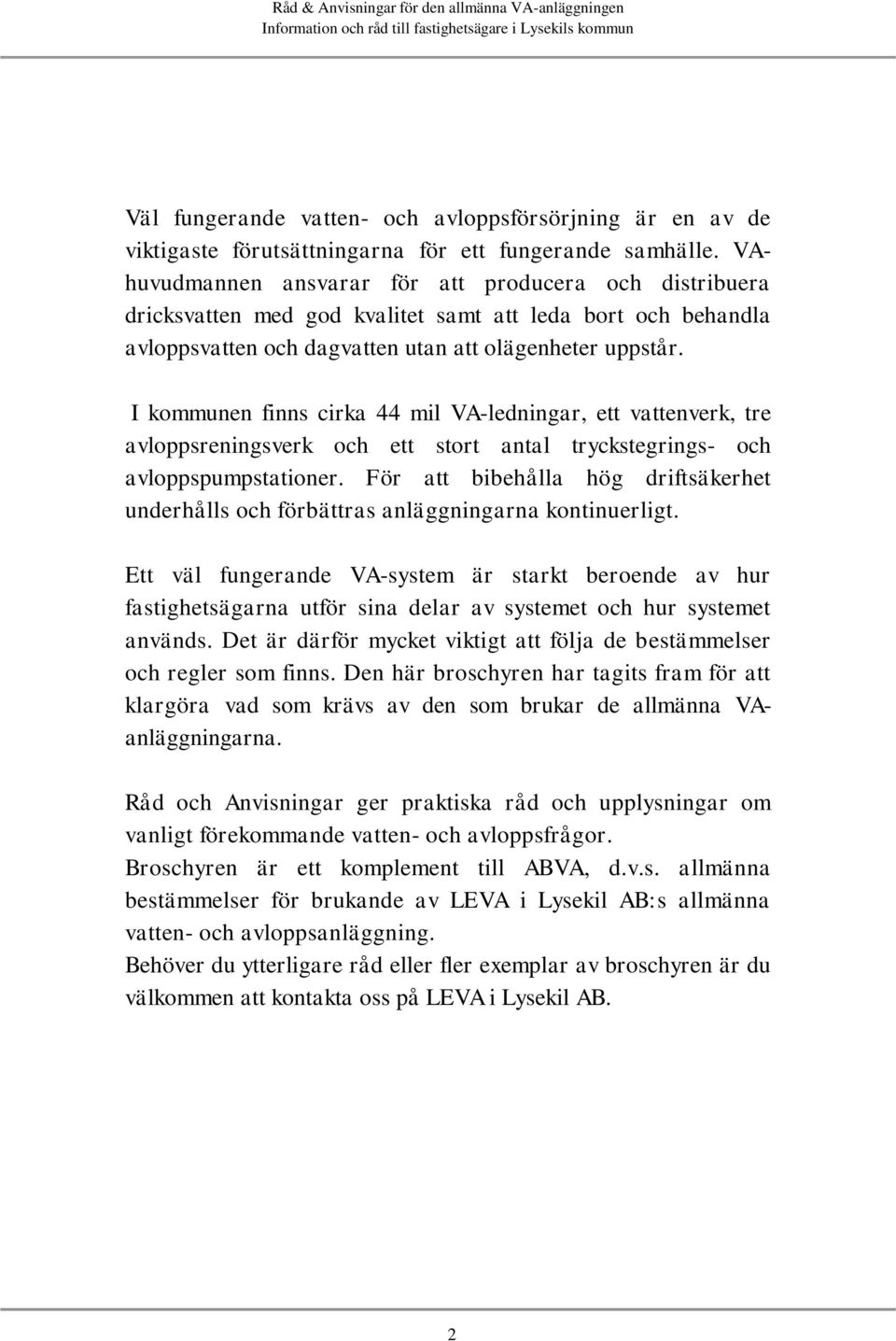 I kommunen finns cirka 44 mil VA-ledningar, ett vattenverk, tre avloppsreningsverk och ett stort antal tryckstegrings- och avloppspumpstationer.