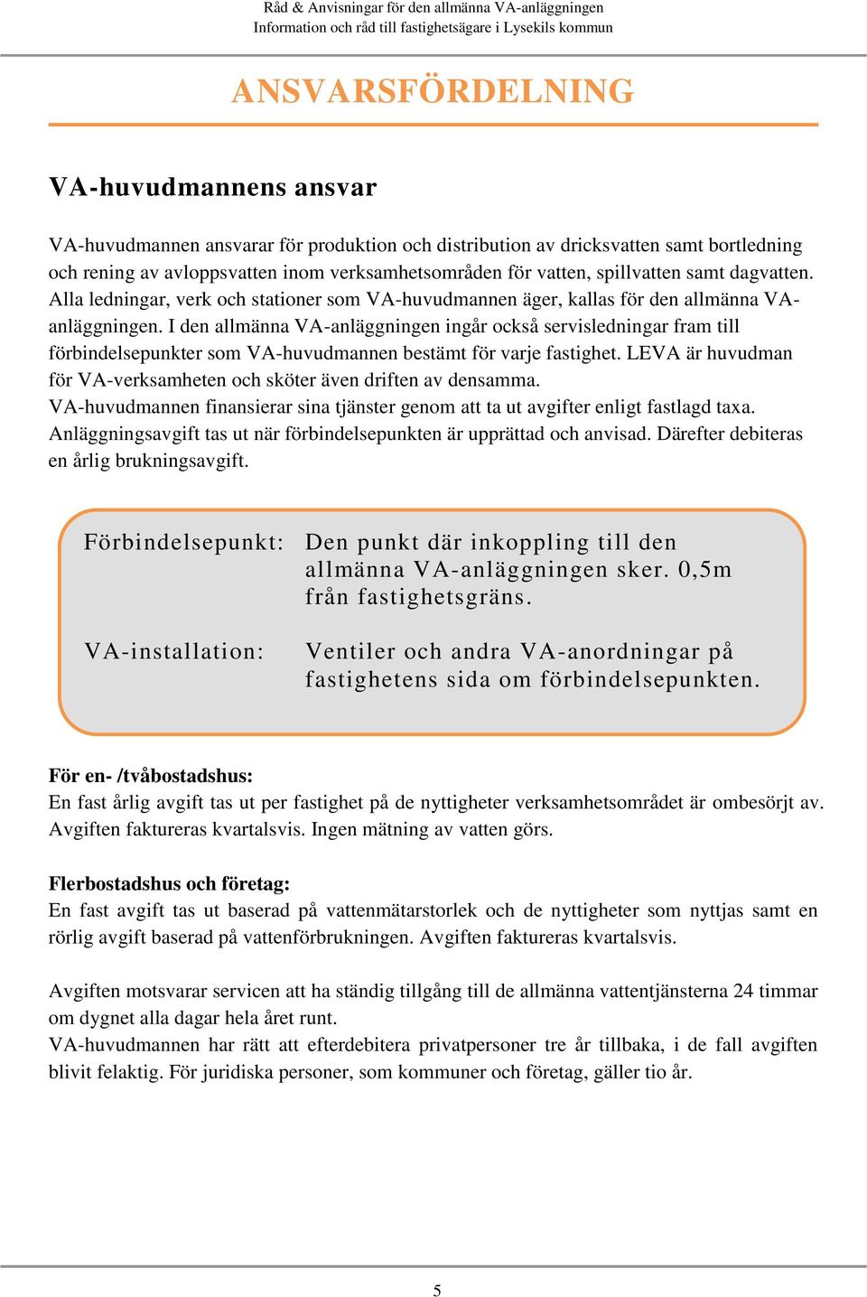 I den allmänna VA-anläggningen ingår också servisledningar fram till förbindelsepunkter som VA-huvudmannen bestämt för varje fastighet.