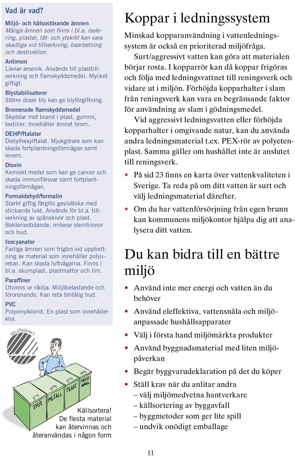 Innehåller ämnet brom. DEHP/ftalater Dietylhexylftalat. Mjukgörare som kan skada fortplantningsförmågan samt levern.