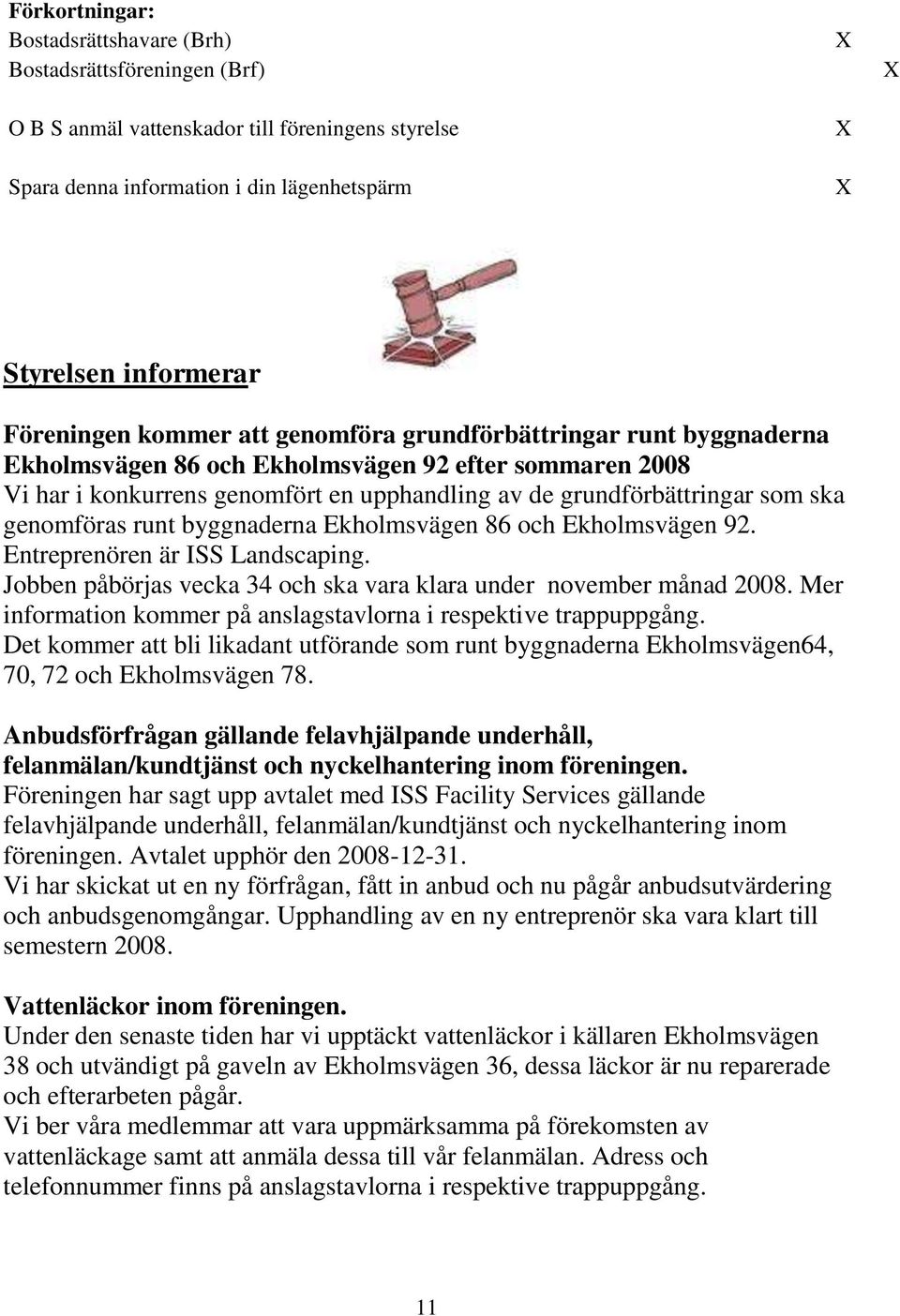 genomföras runt byggnaderna Ekholmsvägen 86 och Ekholmsvägen 92. Entreprenören är ISS Landscaping. Jobben påbörjas vecka 34 och ska vara klara under november månad 2008.