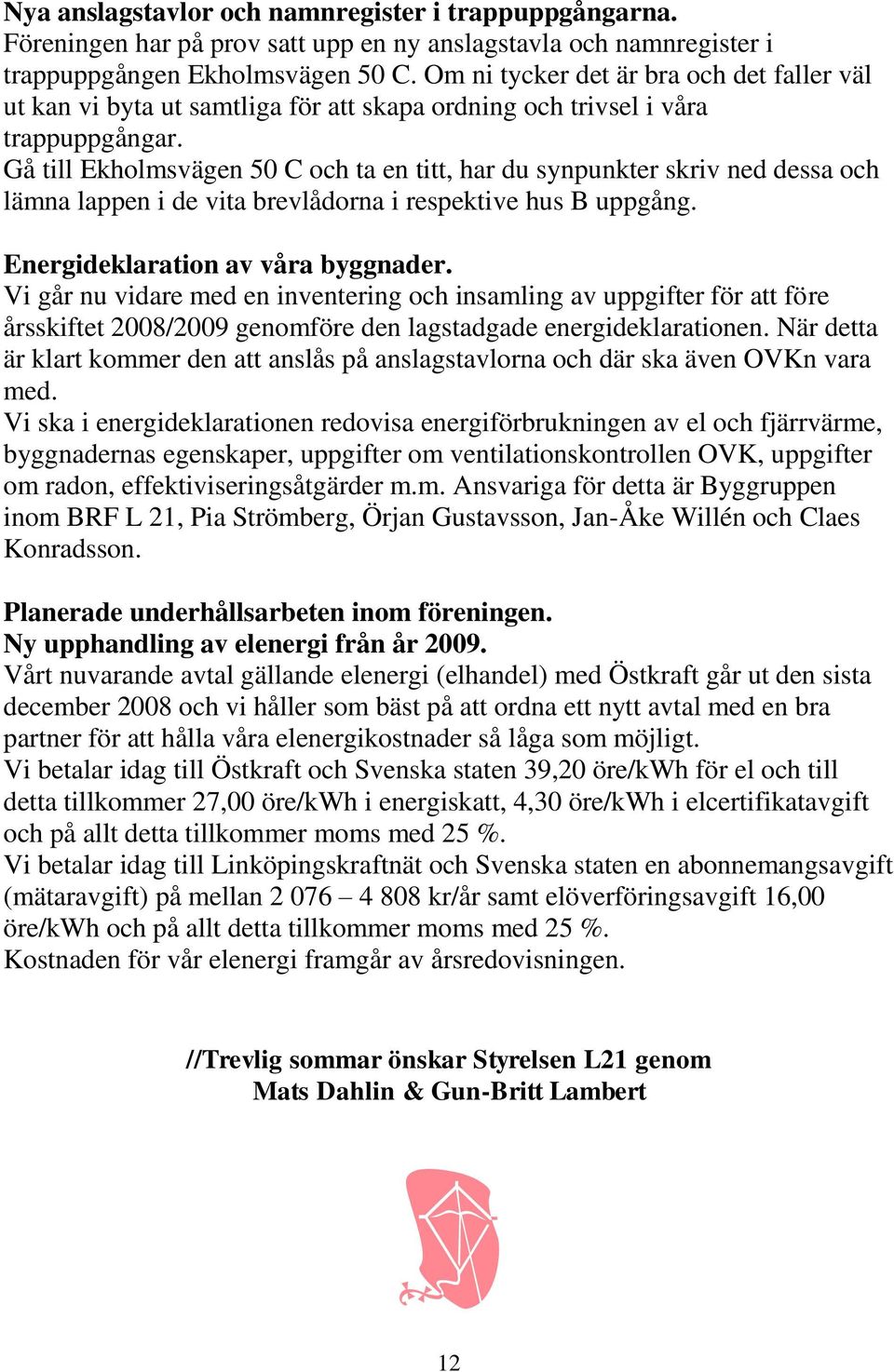 Gå till Ekholmsvägen 50 C och ta en titt, har du synpunkter skriv ned dessa och lämna lappen i de vita brevlådorna i respektive hus B uppgång. Energideklaration av våra byggnader.