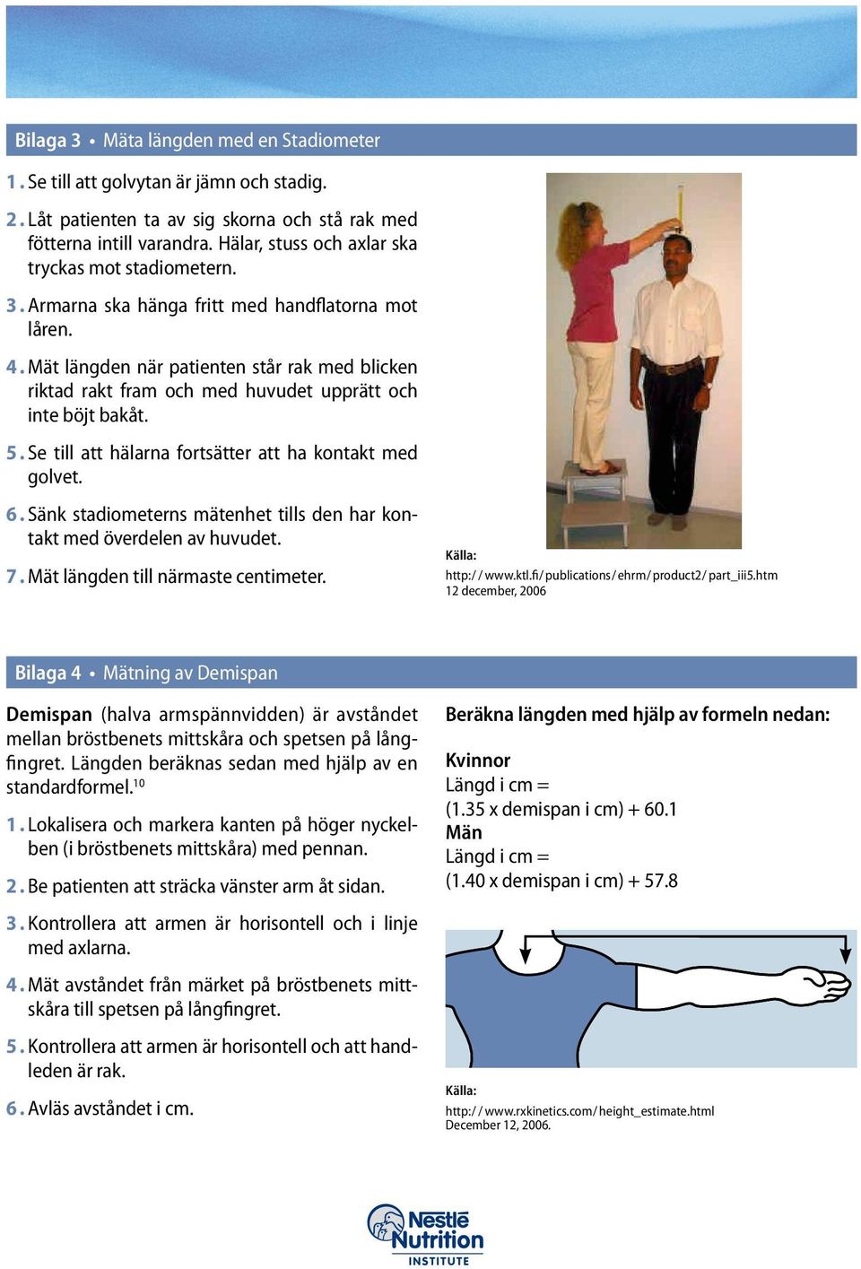 Mät längden när patienten står rak med blicken riktad rakt fram och med huvudet upprätt och inte böjt bakåt. 5. Se till att hälarna fortsätter att ha kontakt med golvet. 6.