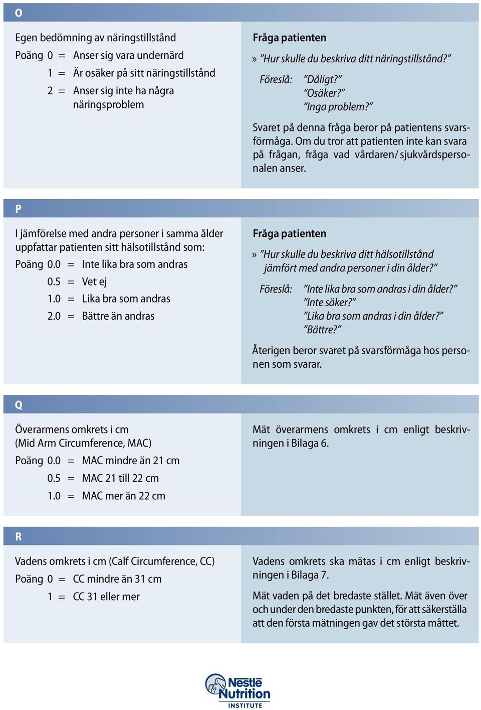 Om du tror att patienten inte kan svara på frågan, fråga vad vårdaren / sjukvårdspersonalen anser. P I jämförelse med andra personer i samma ålder uppfattar patienten sitt hälsotillstånd som: Poäng 0.