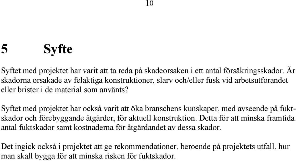 Syftet med projektet har också varit att öka branschens kunskaper, med avseende på fuktskador och förebyggande åtgärder, för aktuell konstruktion.