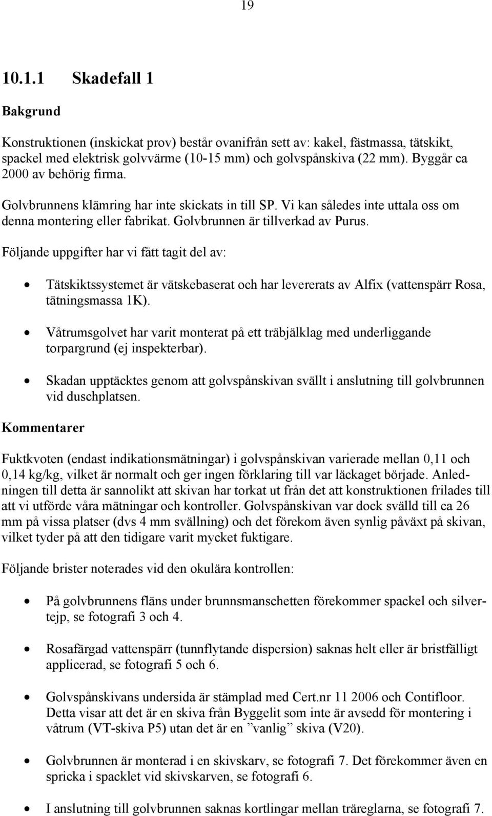 Följande uppgifter har vi fått tagit del av: Tätskiktssystemet är vätskebaserat och har levererats av Alfix (vattenspärr Rosa, tätningsmassa 1K).