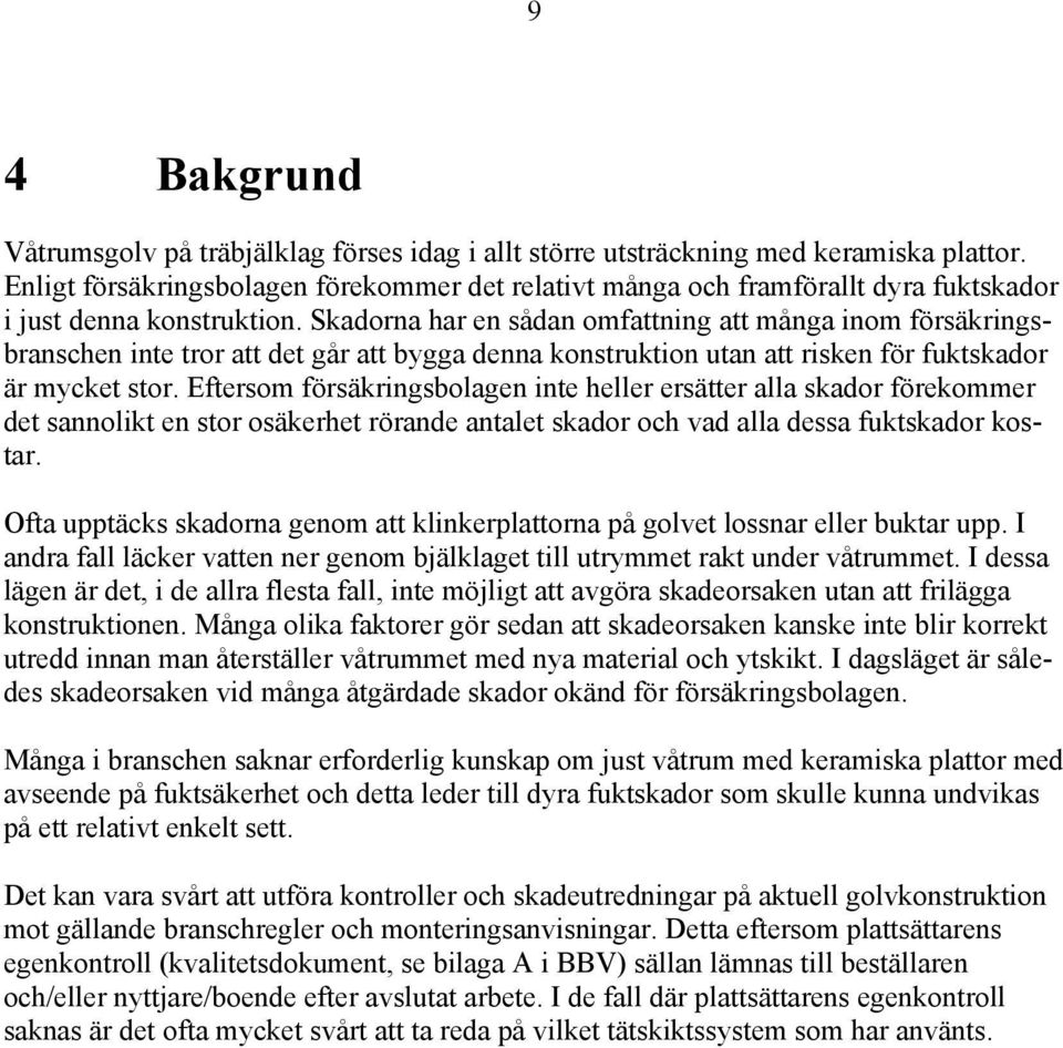 Skadorna har en sådan omfattning att många inom försäkringsbranschen inte tror att det går att bygga denna konstruktion utan att risken för fuktskador är mycket stor.