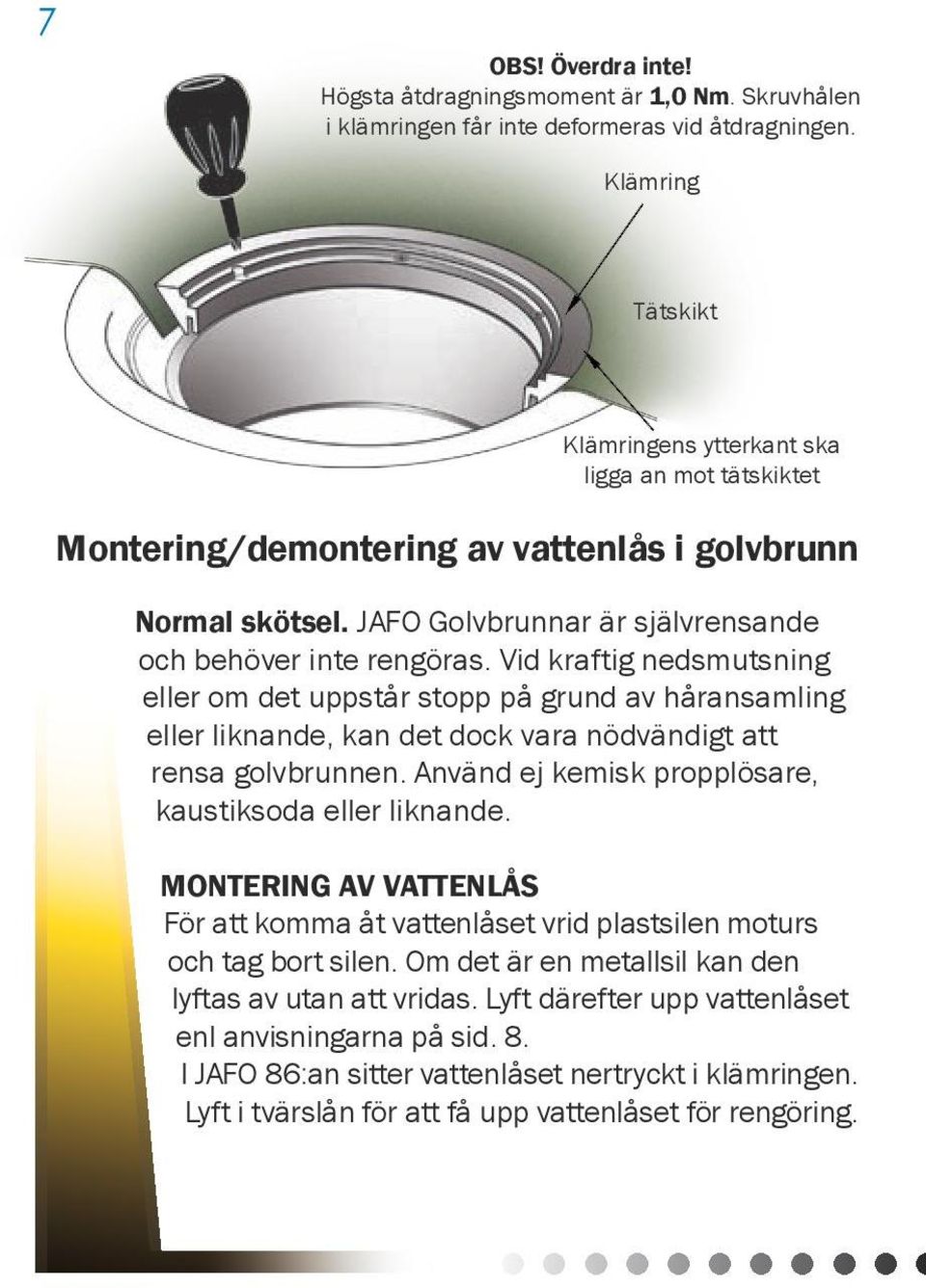 Vid kraftig nedsmutsning eller om det uppstår stopp på grund av håransamling eller liknande, kan det dock vara nödvändigt att rensa golvbrunnen.