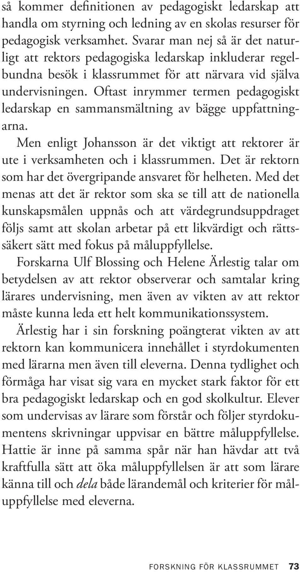 Oftast inrymmer termen pedagogiskt ledarskap en sammansmältning av bägge uppfattningarna. Men enligt Johansson är det viktigt att rektorer är ute i verksamheten och i klassrummen.