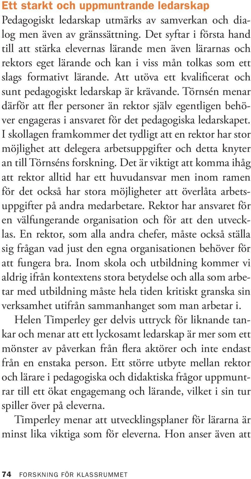 Att utöva ett kvalificerat och sunt pedagogiskt ledarskap är krävande. Törnsén menar därför att fler personer än rektor själv egentligen behöver engageras i ansvaret för det pedagogiska ledarskapet.