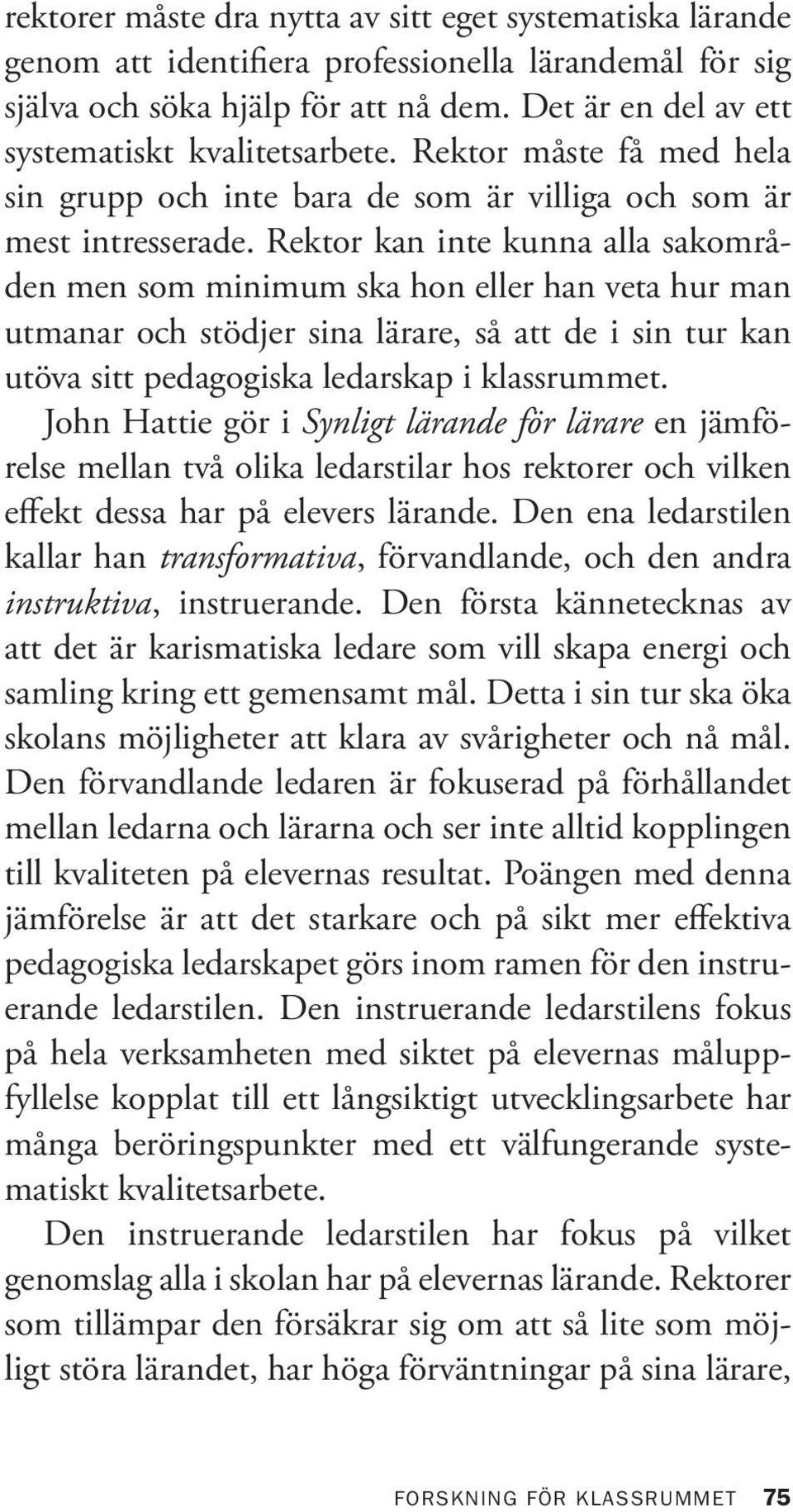 Rektor kan inte kunna alla sakområden men som minimum ska hon eller han veta hur man utmanar och stödjer sina lärare, så att de i sin tur kan utöva sitt pedagogiska ledarskap i klassrummet.