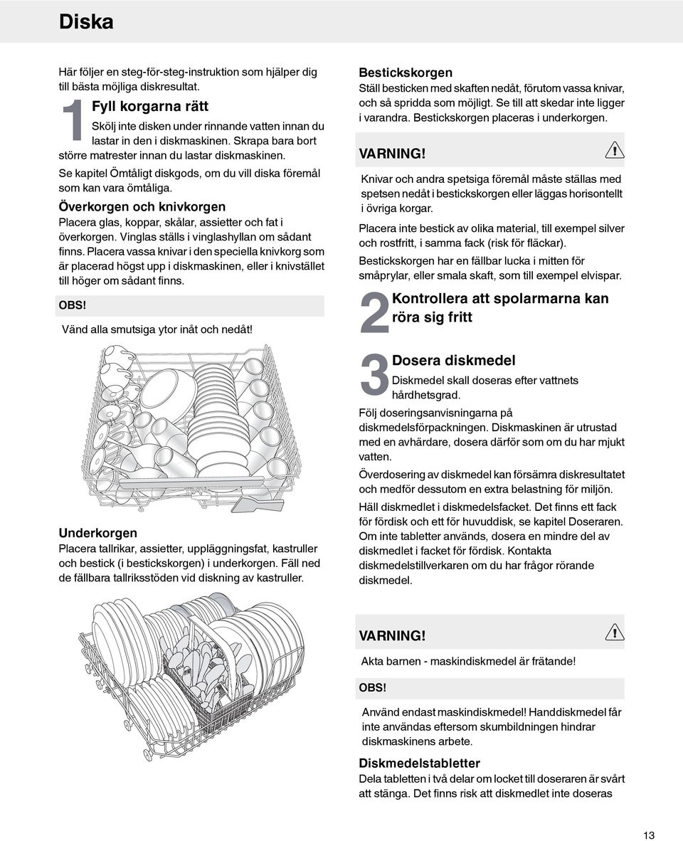 Överkorgen och knivkorgen Placera glas, koppar, skålar, assietter och fat i överkorgen. Vinglas ställs i vinglashyllan om sådant finns.