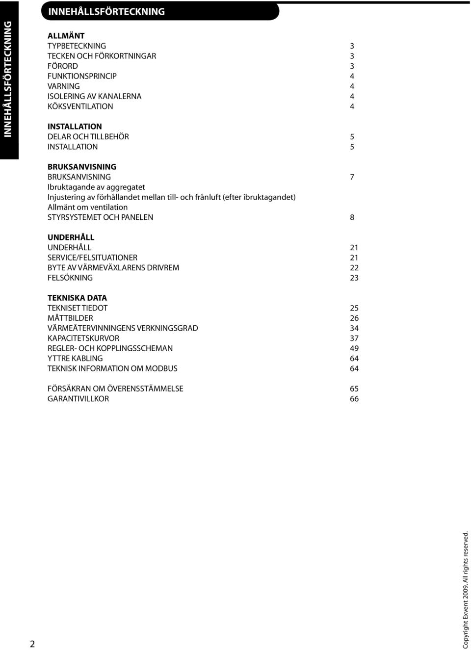 ventilation STYRSYSTEMET OCH PANELEN 8 UNDERHÅLL UNDERHÅLL SERVICE/FELSITUATIONER BYTE AV VÄRMEVÄXLARENS DRIVREM FELSÖKNING TEKNISKA DATA TEKNISET TIEDOT 5 MÅTTBILDER 6