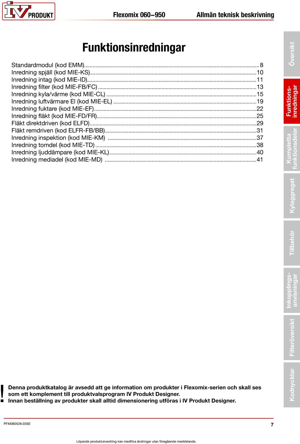 ..29 Fläkt remdriven (kod ELFR-FB/BB)...31 Inredning inspektion (kod MIE-KM)...37 Inredning tomdel (kod MIE-TD)...38 Inredning ljuddämpare (kod MIE-KL)...40 Inredning mediadel (kod MIE-MD).