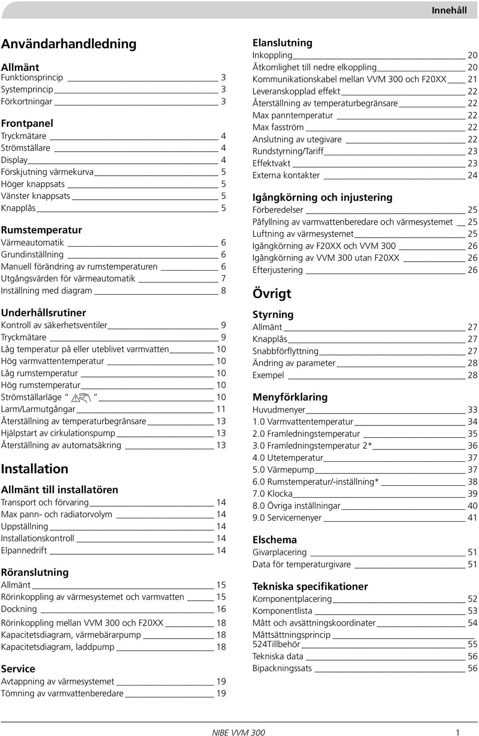 Inställning med diagram 8 Underhållsrutiner Kontroll av säkerhetsventiler 9 Tryckmätare 9 Låg temperatur på eller uteblivet varmvatten 10 Hög varmvattentemperatur 10 Låg rumstemperatur 10 Hög