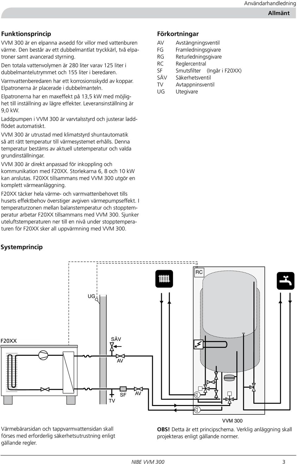 Elpatronerna är placerade i dubbelmanteln. Elpatronerna har en maxeffekt på 13,5 kw med möjlighet till inställning av lägre effekter. Leveransinställning är 9,0 kw.