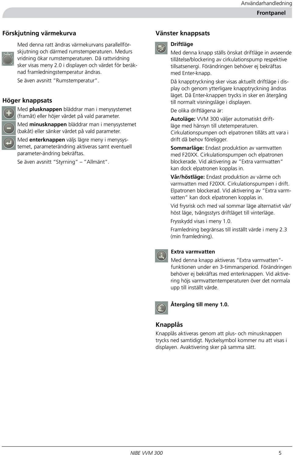 Höger knappsats Med plusknappen bläddrar man i menysystemet (framåt) eller höjer värdet på vald parameter.