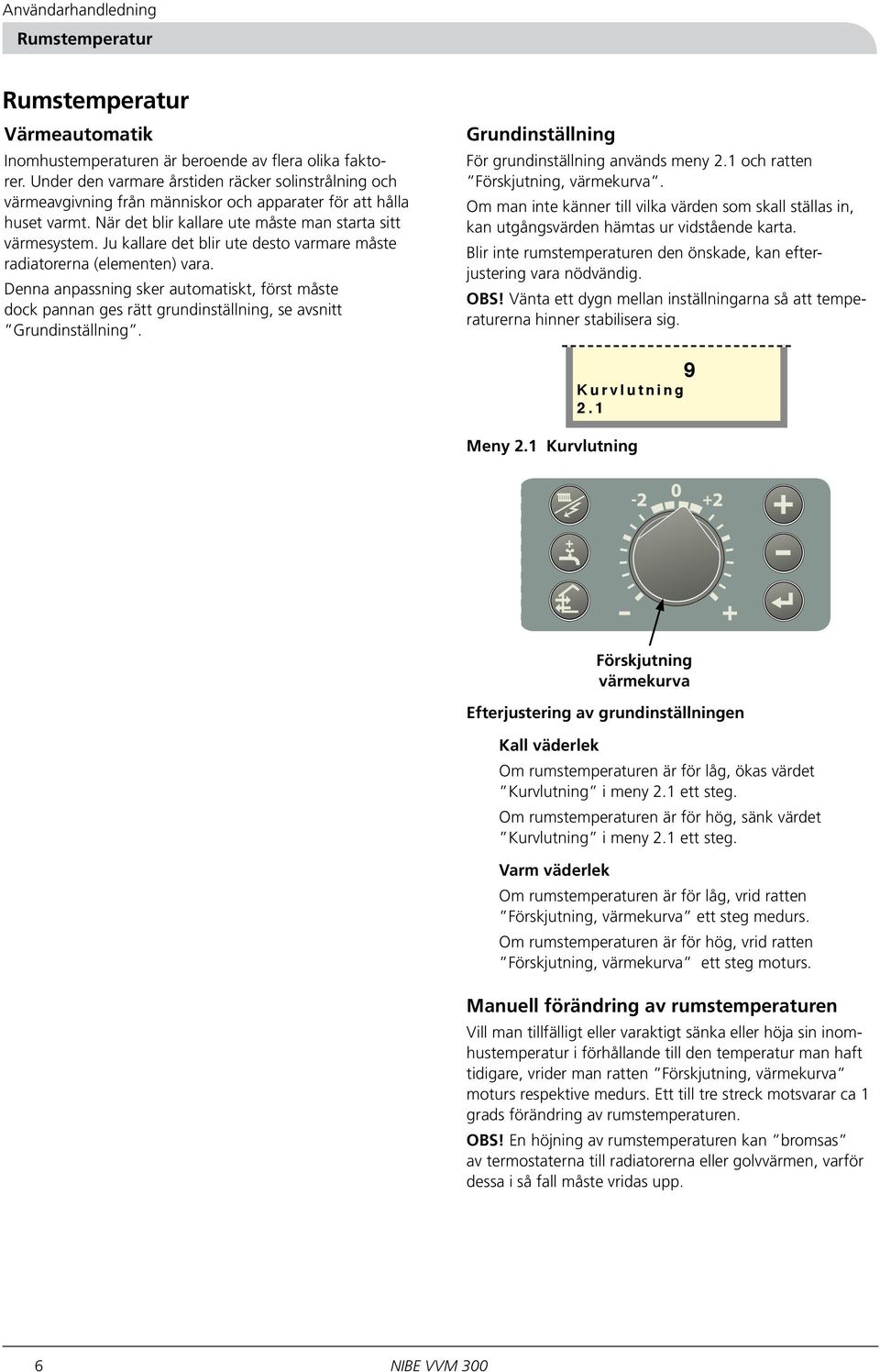 Ju kallare det blir ute desto varmare måste radiatorerna (elementen) vara. Denna anpassning sker automatiskt, först måste dock pannan ges rätt grundinställning, se avsnitt Grundinställning.