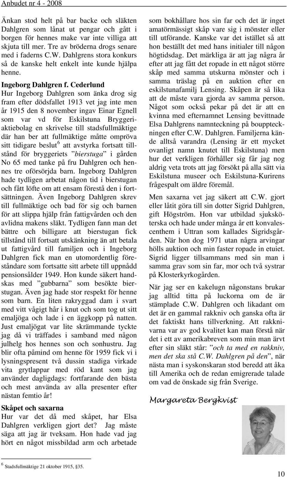 Cederlund Hur Ingeborg Dahlgren som änka drog sig fram efter dödsfallet 1913 vet jag inte men år 1915 den 8 november ingav Einar Egnell som var vd för Eskilstuna Bryggeriaktiebolag en skrivelse till