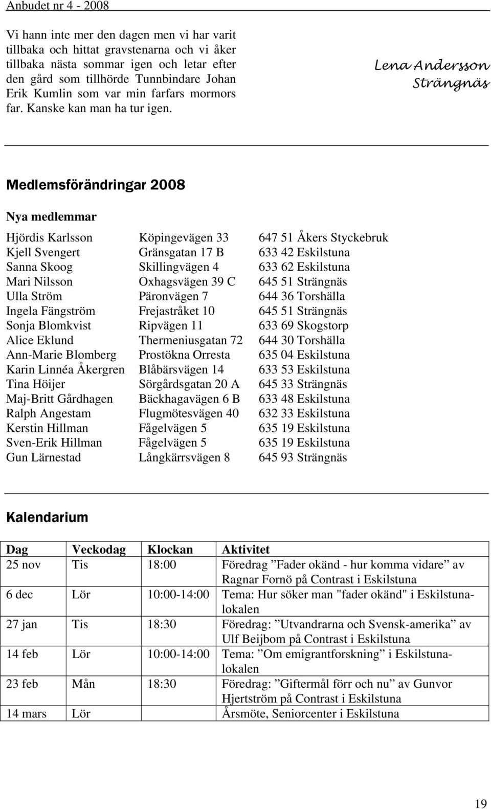 Lena Andersson Strängnäs Medlemsförändringar 2008 Nya medlemmar Hjördis Karlsson Köpingevägen 33 647 51 Åkers Styckebruk Kjell Svengert Gränsgatan 17 B 633 42 Eskilstuna Sanna Skoog Skillingvägen 4