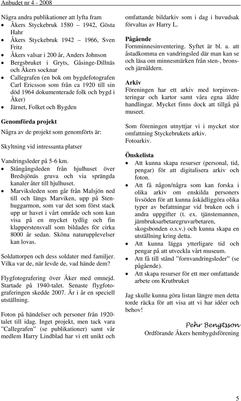 projekt som genomförts är: Skyltning vid intressanta platser Vandringsleder på 5-6 km. Stångångsleden från hjulhuset över Bredsjönäs gruva och via sprängda kanaler åter till hjulhuset.