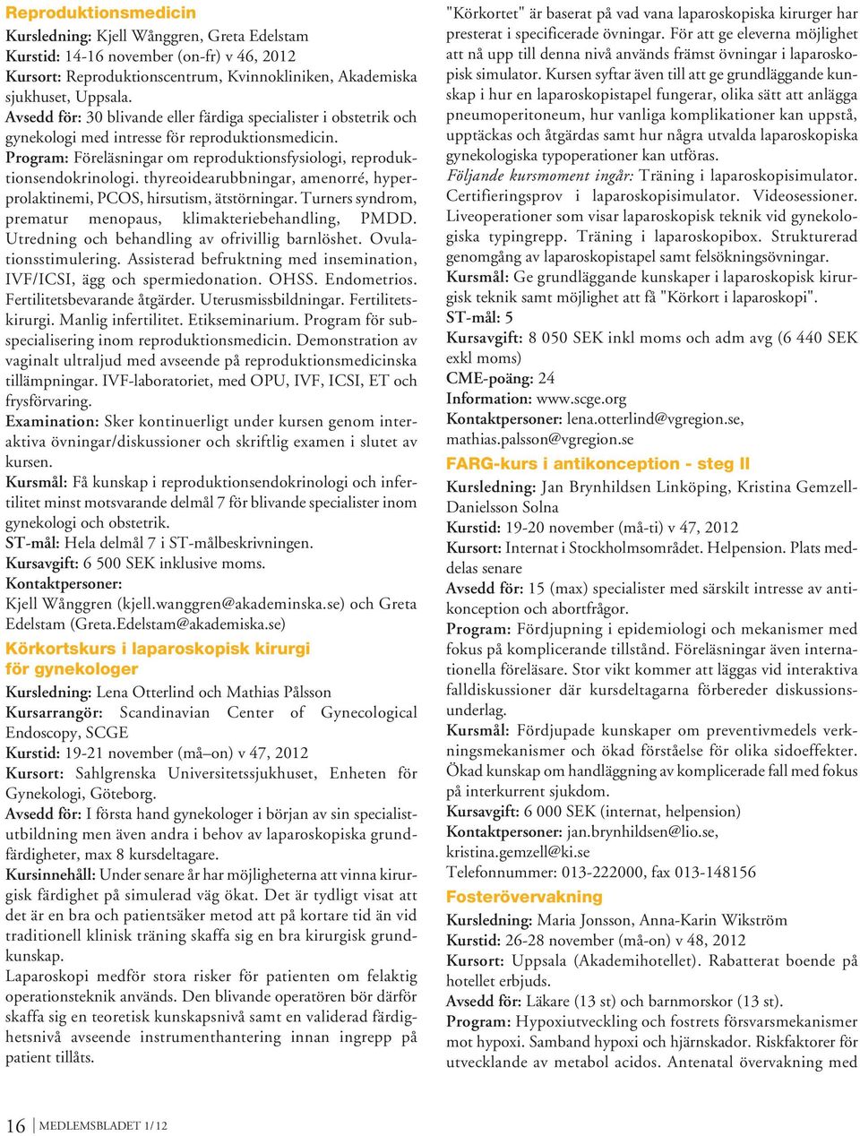 thyreoidearubbningar, amenorré, hyperprolaktinemi, PCOS, hirsutism, ätstörningar. Turners syndrom, prematur menopaus, klimakteriebehandling, PMDD. Utredning och behandling av ofrivillig barnlöshet.