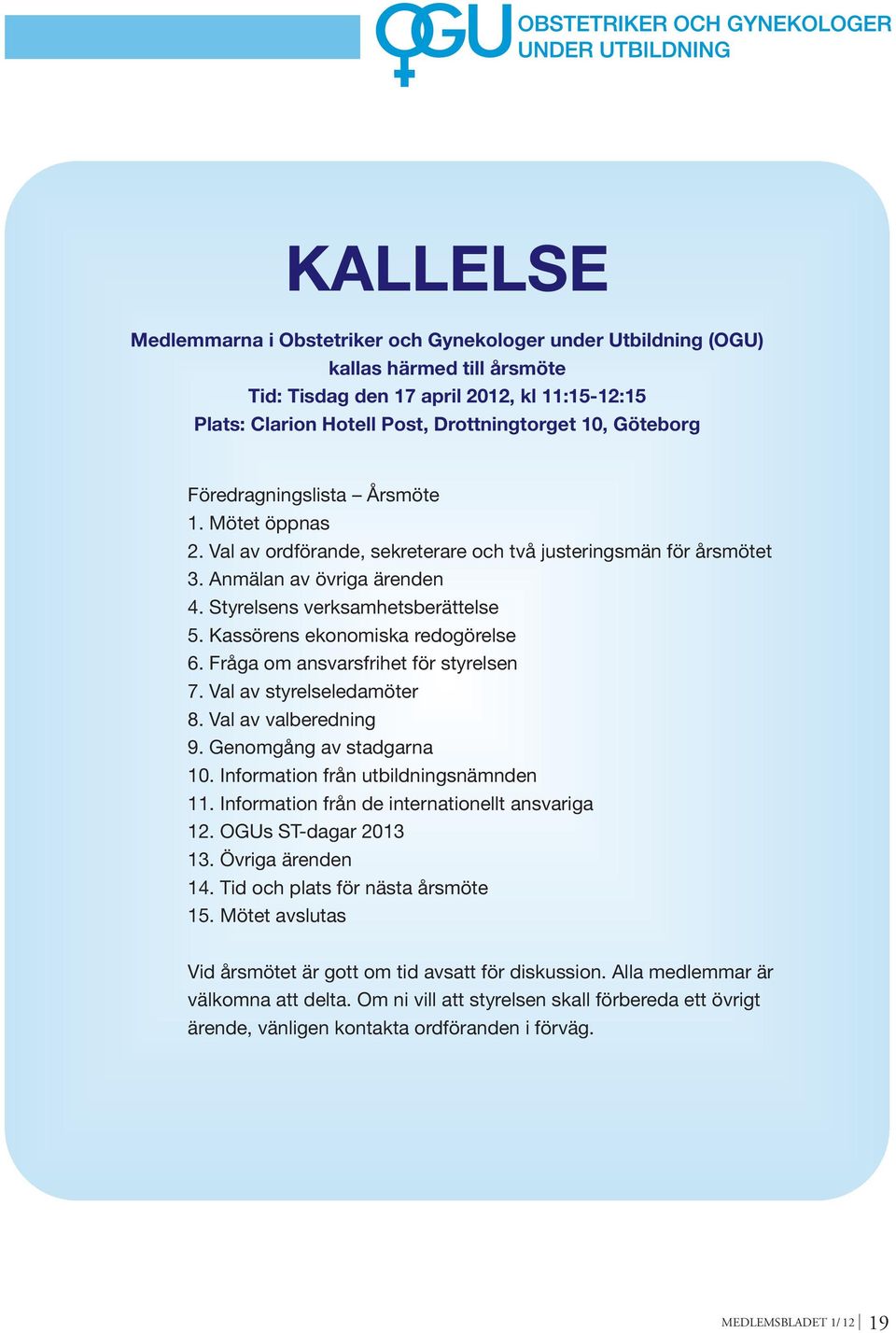 Kassörens ekonomiska redogörelse 6. Fråga om ansvarsfrihet för styrelsen 7. Val av styrelseledamöter 8. Val av valberedning 9. Genomgång av stadgarna 10. Information från utbildningsnämnden 11.