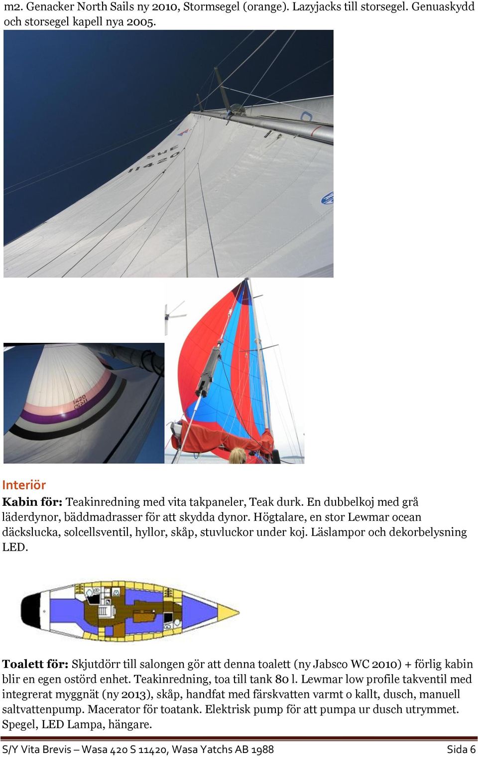 Toalett för: Skjutdörr till salongen gör att denna toalett (ny Jabsco WC 2010) + förlig kabin blir en egen ostörd enhet. Teakinredning, toa till tank 80 l.