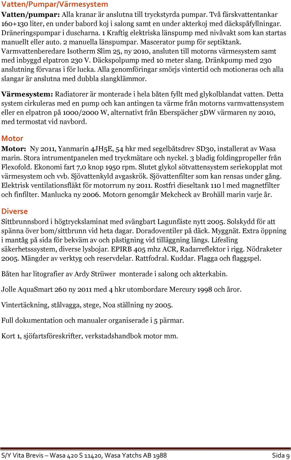 1 Kraftig elektriska länspump med nivåvakt som kan startas manuellt eller auto. 2 manuella länspumpar. Mascerator pump för septiktank.