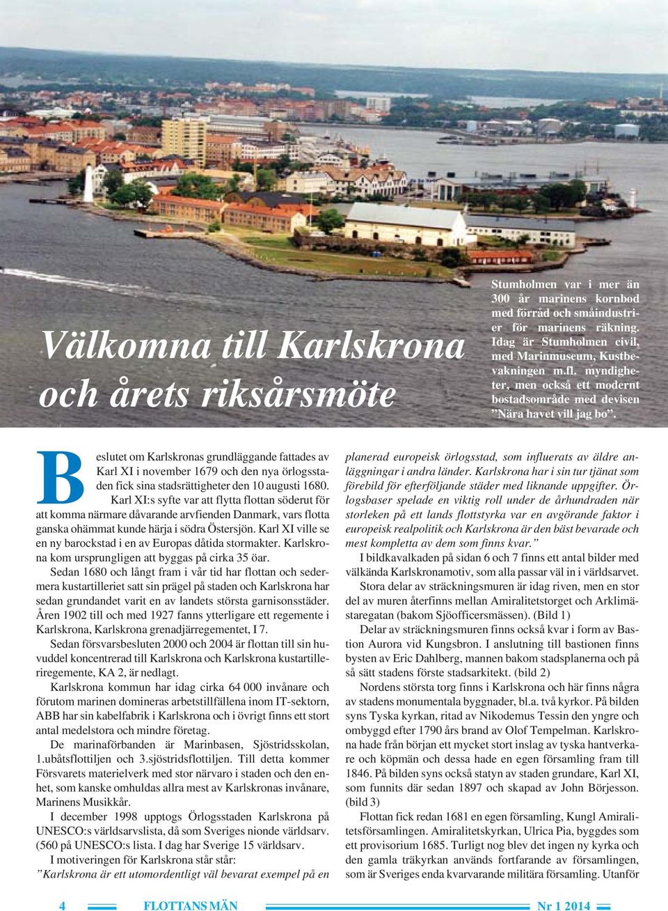 Beslutet om Karlskronas grundläggande fattades av Karl XI i november 1679 och den nya örlogsstaden fick sina stadsrättigheter den 10 augusti 1680.