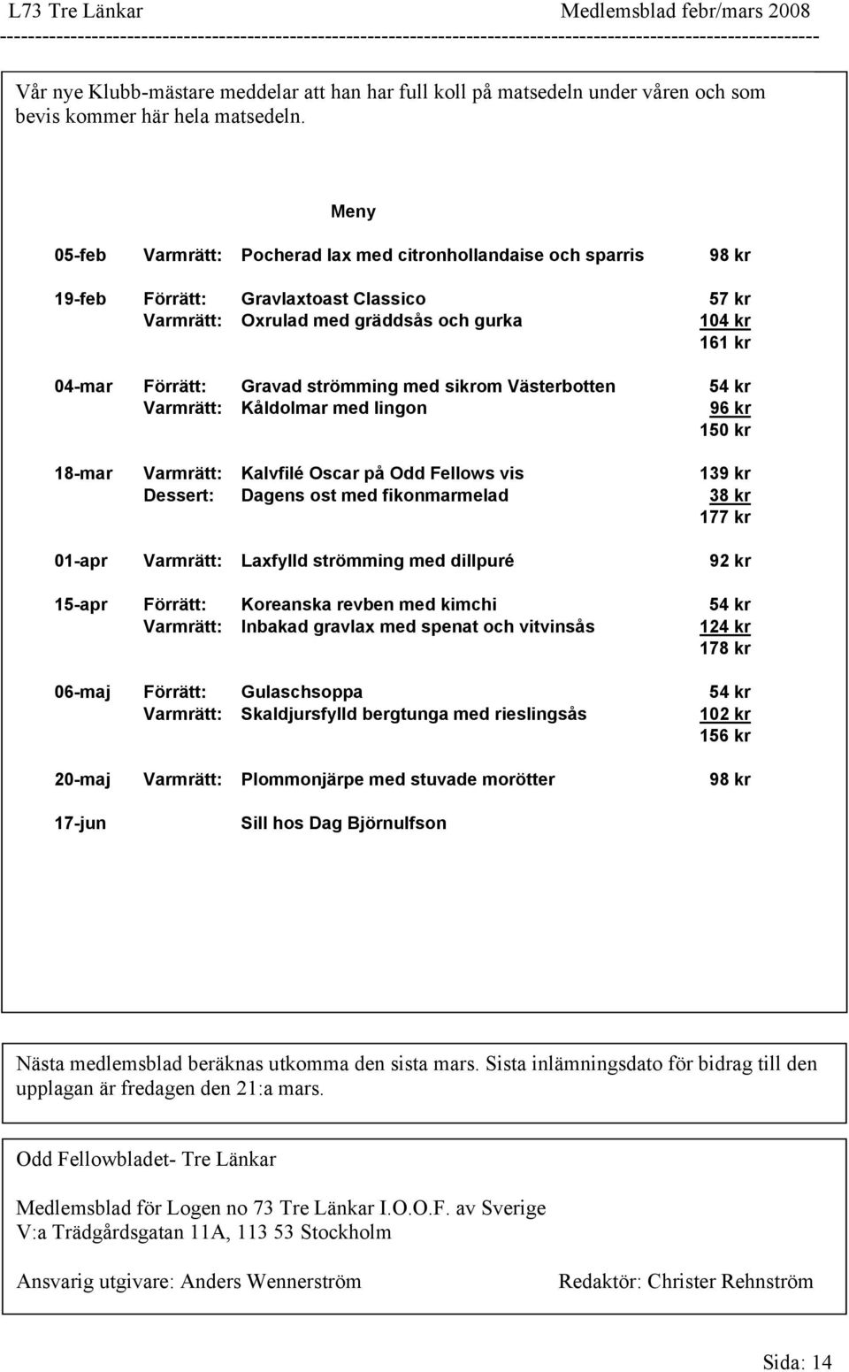 Meny 05-feb Varmrätt: Pocherad lax med citronhollandaise och sparris 98 kr 19-feb Förrätt: Gravlaxtoast Classico 57 kr Varmrätt: Oxrulad med gräddsås och gurka 104 kr 161 kr 04-mar Förrätt: Gravad