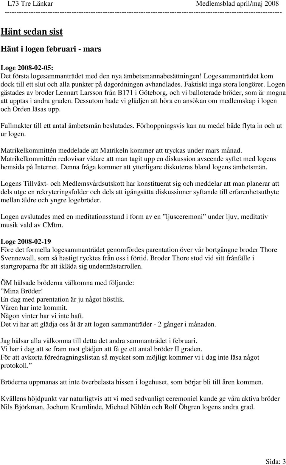 Faktiskt inga stora longörer. Logen gästades av broder Lennart Larsson från B171 i Göteborg, och vi balloterade bröder, som är mogna att upptas i andra graden.