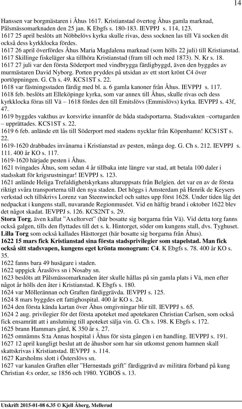 1617 26 april överfördes Åhus Maria Magdalena marknad (som hölls 22 juli) till Kristianstad. 1617 Skillinge fiskeläger ska tillhöra Kristianstad (fram till och med 187